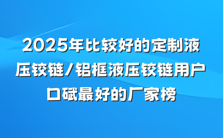 2025年比较好的定制液压铰链/铝框液压铰链用户口碑最好的厂家榜