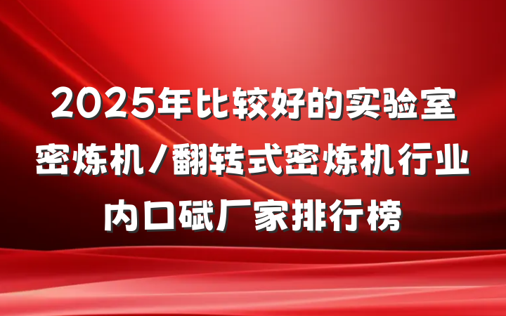 2025年比较好的实验室密炼机/翻转式密炼机行业内口碑厂家排行榜