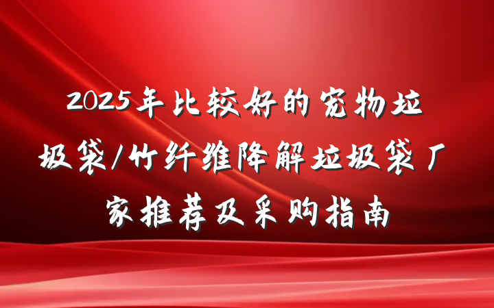 2025年比较好的宠物垃圾袋/竹纤维降解垃圾袋厂家推荐及采购指南