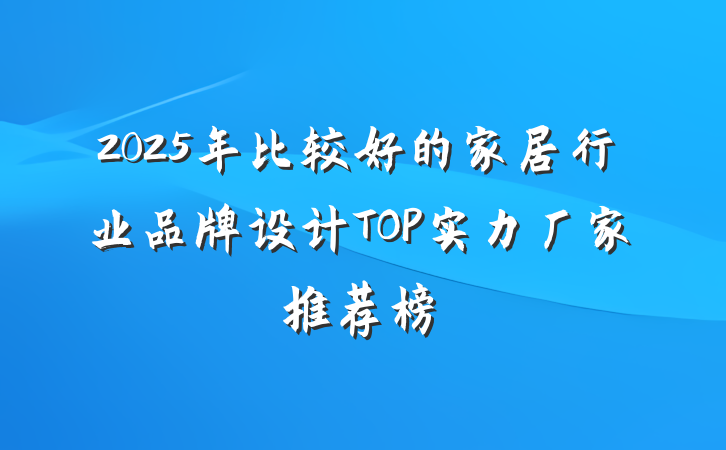 2025年比较好的家居行业品牌设计TOP实力厂家推荐榜