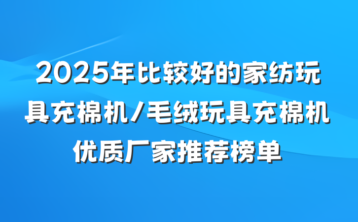 2025年比较好的家纺玩具充棉机/毛绒玩具充棉机优质厂家推荐榜单