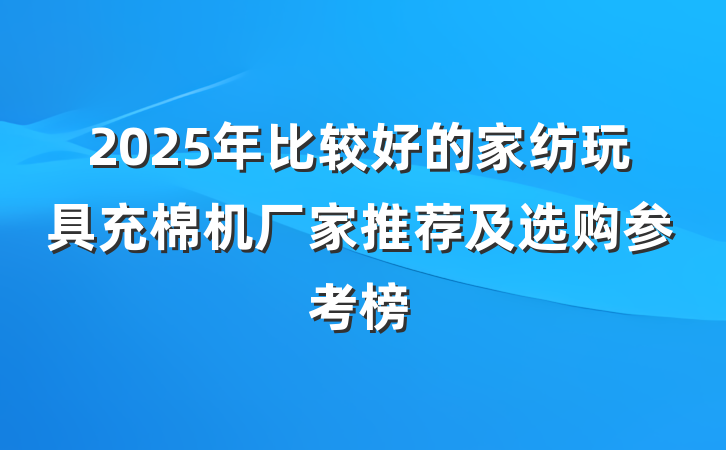 2025年比较好的家纺玩具充棉机厂家推荐及选购参考榜
