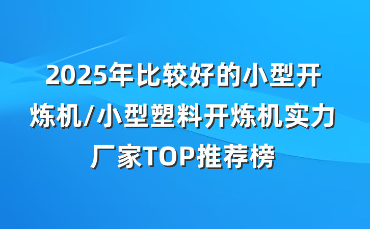 2025年比较好的小型开炼机/小型塑料开炼机实力厂家TOP推荐榜