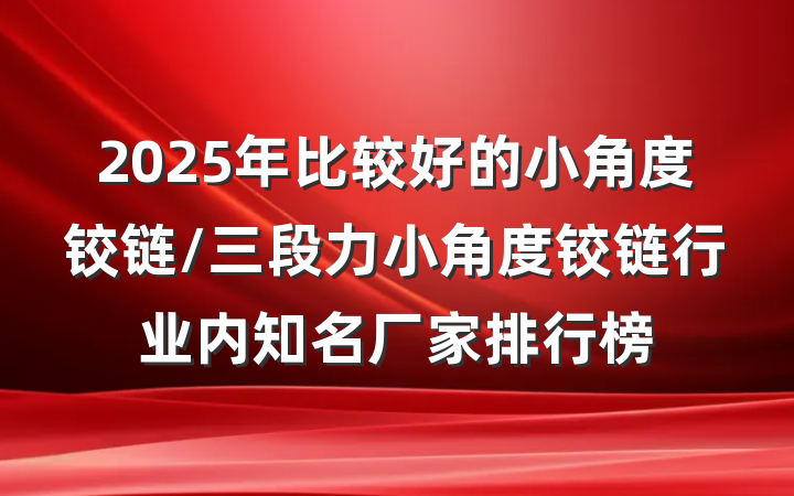 2025年比较好的小角度铰链/三段力小角度铰链行业内知名厂家排行榜
