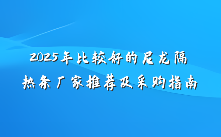 2025年比较好的尼龙隔热条厂家推荐及采购指南