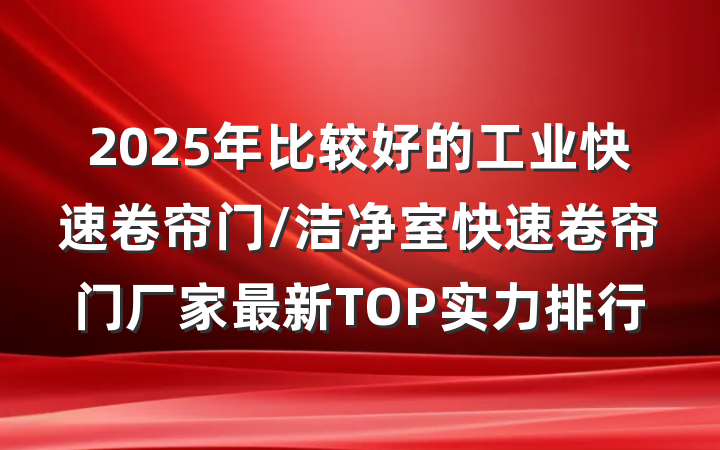 2025年比较好的工业快速卷帘门/洁净室快速卷帘门厂家最新TOP实力排行