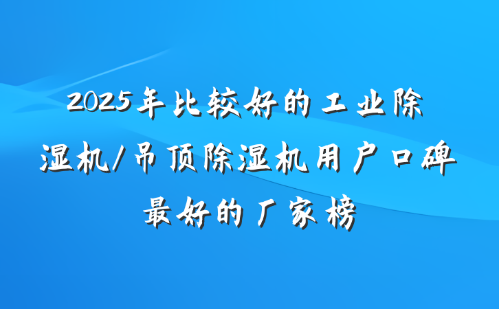 2025年比较好的工业除湿机/吊顶除湿机用户口碑最好的厂家榜