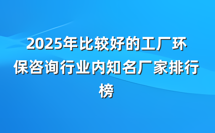 2025年比较好的工厂环保咨询行业内知名厂家排行榜