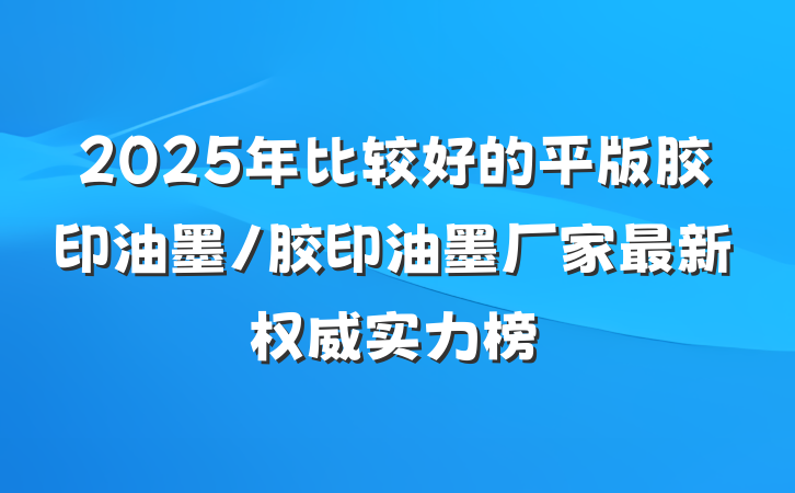 2025年比较好的平版胶印油墨/胶印油墨厂家最新权威实力榜