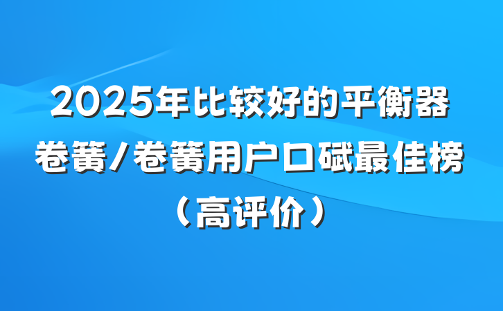2025年比较好的平衡器卷簧/卷簧用户口碑最佳榜(高评价)