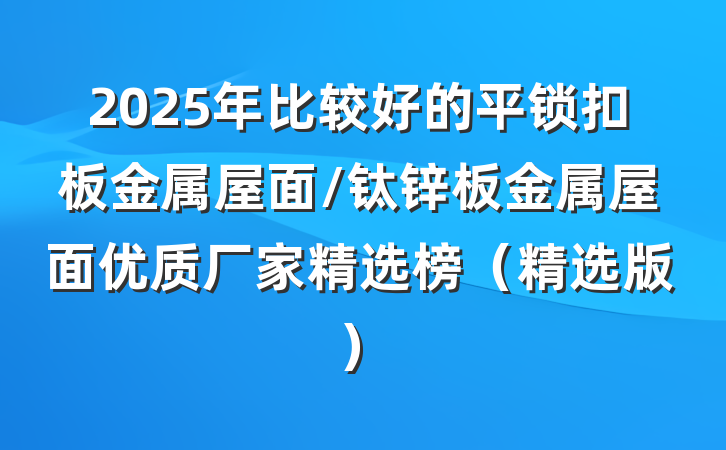 2025年比较好的平锁扣板金属屋面/钛锌板金属屋面优质厂家精选榜（精选版）