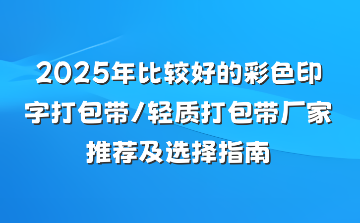 2025年比较好的彩色印字打包带/轻质打包带厂家推荐及选择指南