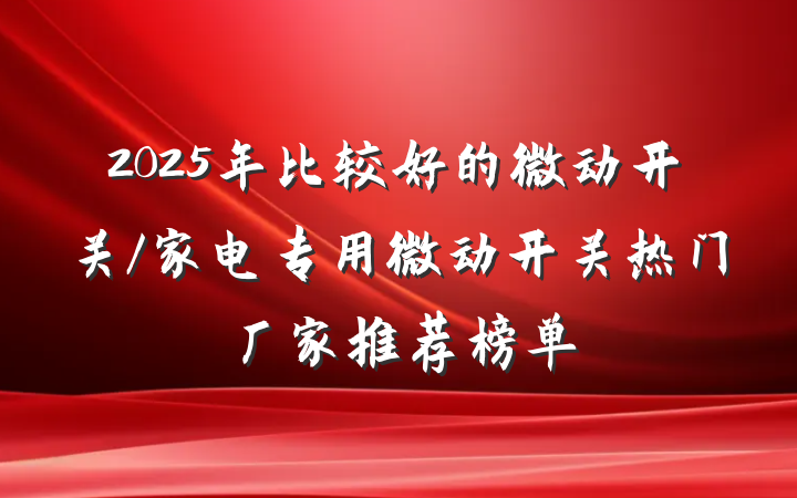 2025年比较好的微动开关/家电专用微动开关热门厂家推荐榜单