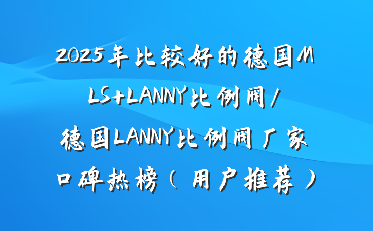 2025年比较好的德国MLS LANNY比例阀/德国LANNY比例阀厂家口碑热榜(用户推荐)