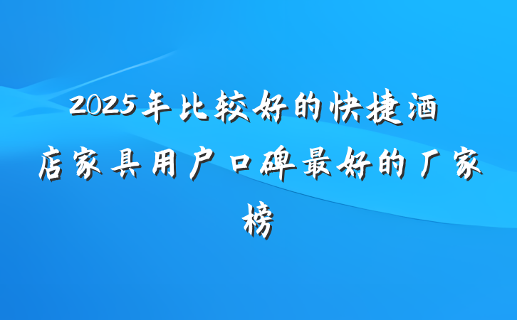 2025年比较好的快捷酒店家具用户口碑最好的厂家榜