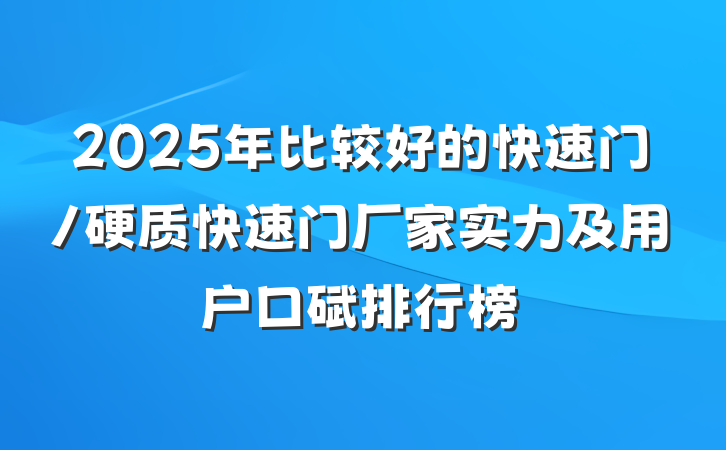 2025年比较好的快速门/硬质快速门厂家实力及用户口碑排行榜