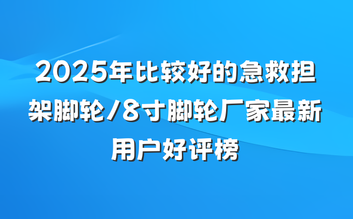 2025年比较好的急救担架脚轮/8寸脚轮厂家最新用户好评榜