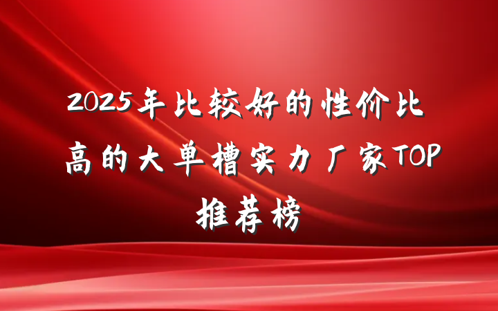 2025年比较好的性价比高的大单槽实力厂家TOP推荐榜