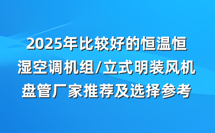 2025年比较好的恒温恒湿空调机组/立式明装风机盘管厂家推荐及选择参考