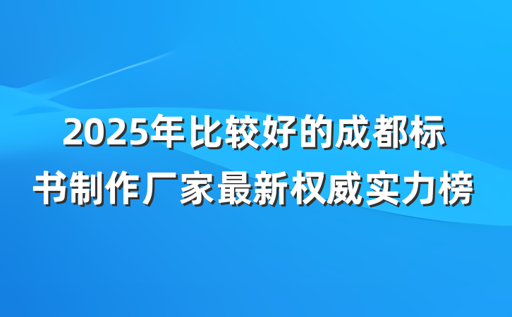 2025年比较好的成都标书制作厂家最新权威实力榜