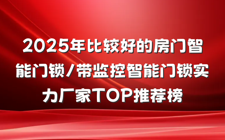2025年比较好的房门智能门锁/带监控智能门锁实力厂家TOP推荐榜