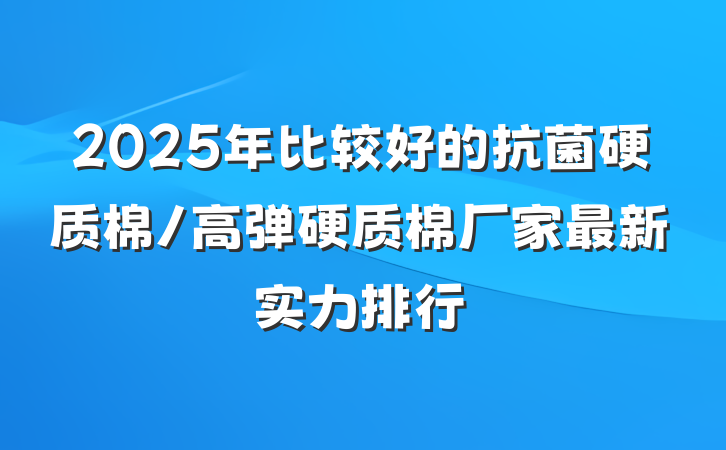 2025年比较好的抗菌硬质棉/高弹硬质棉厂家最新实力排行