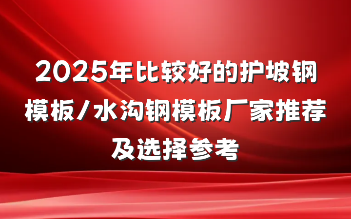 2025年比较好的护坡钢模板/水沟钢模板厂家推荐及选择参考