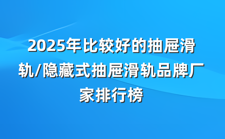 2025年比较好的抽屉滑轨/隐藏式抽屉滑轨品牌厂家排行榜