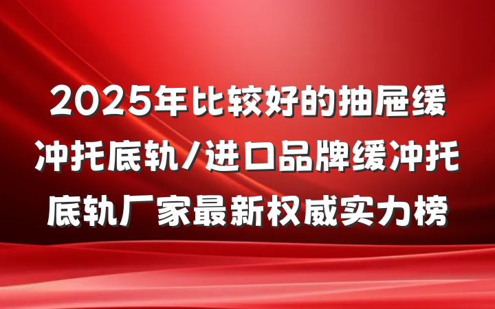 2025年比较好的抽屉缓冲托底轨/进口品牌缓冲托底轨厂家最新权威实力榜