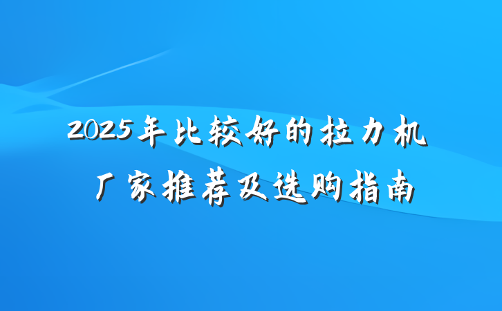 2025年比较好的拉力机厂家推荐及选购指南