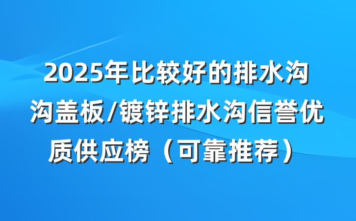 2025年比较好的排水沟沟盖板/镀锌排水沟信誉优质供应榜（可靠推荐）