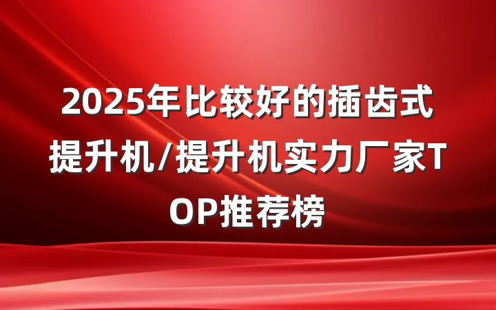 2025年比较好的插齿式提升机/提升机实力厂家TOP推荐榜