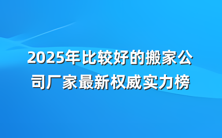 2025年比较好的搬家公司厂家最新权威实力榜