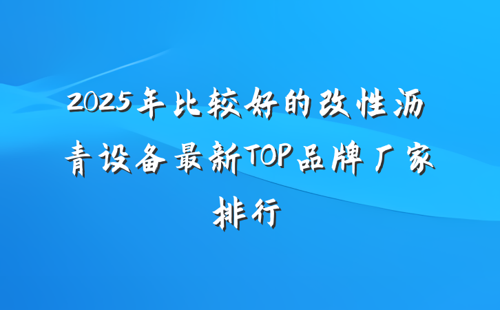 2025年比较好的改性沥青设备最新TOP品牌厂家排行