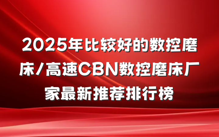 2025年比较好的数控磨床/高速CBN数控磨床厂家最新推荐排行榜