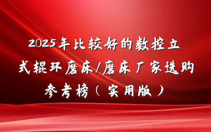 2025年比较好的数控立式辊环磨床/磨床厂家选购参考榜（实用版）