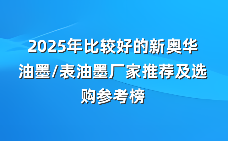 2025年比较好的新奥华油墨/表油墨厂家推荐及选购参考榜