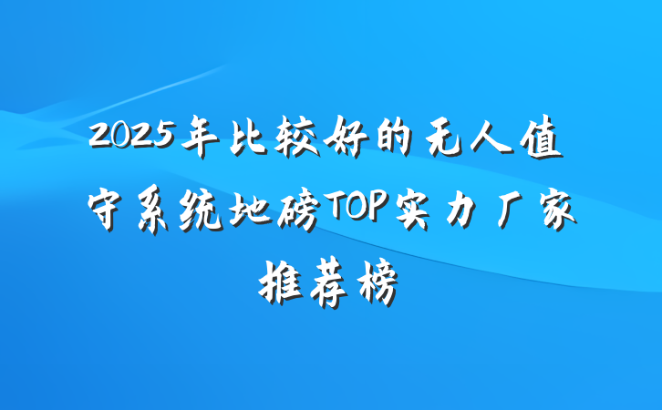 2025年比较好的无人值守系统地磅TOP实力厂家推荐榜