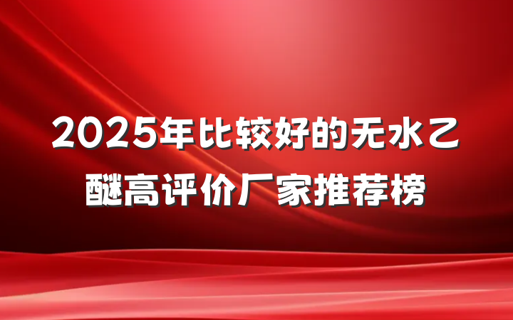 2025年比较好的无水乙醚高评价厂家推荐榜