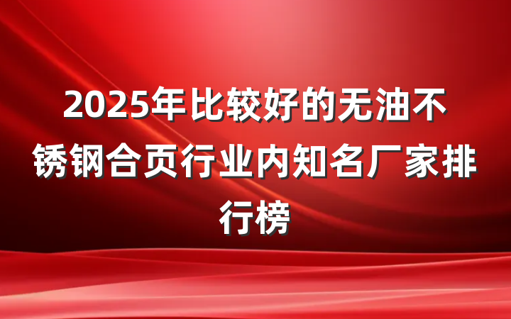 2025年比较好的无油不锈钢合页行业内知名厂家排行榜