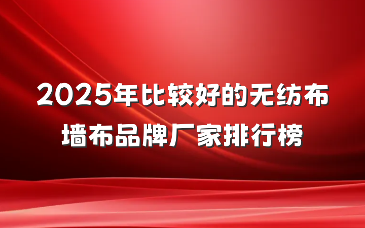 2025年比较好的无纺布墙布品牌厂家排行榜
