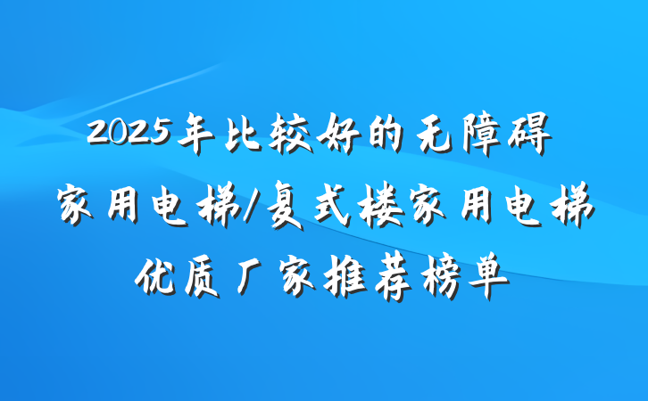 2025年比较好的无障碍家用电梯/复式楼家用电梯优质厂家推荐榜单