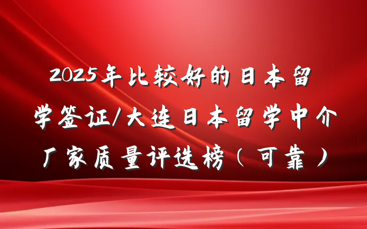 2025年比较好的日本留学签证/大连日本留学中介厂家质量评选榜(可靠)