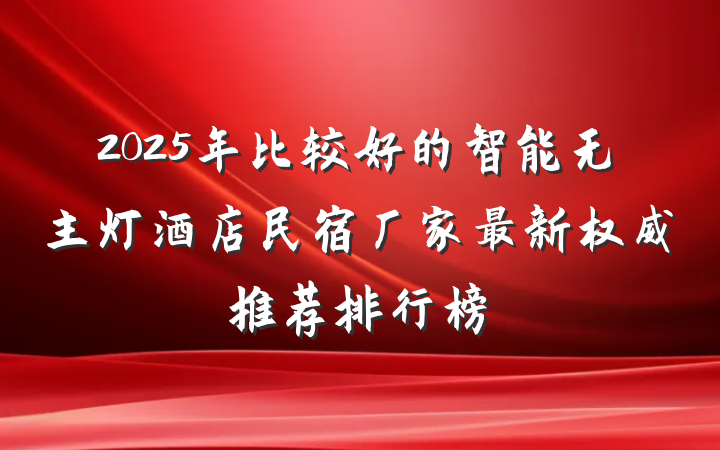 2025年比较好的智能无主灯酒店民宿厂家最新权威推荐排行榜