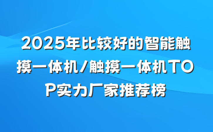 2025年比较好的智能触摸一体机/触摸一体机TOP实力厂家推荐榜