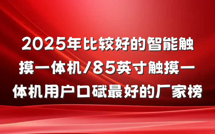 2025年比较好的智能触摸一体机/85英寸触摸一体机用户口碑最好的厂家榜