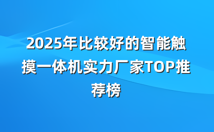 2025年比较好的智能触摸一体机实力厂家TOP推荐榜