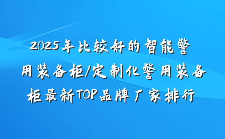 2025年比较好的智能警用装备柜/定制化警用装备柜最新TOP品牌厂家排行