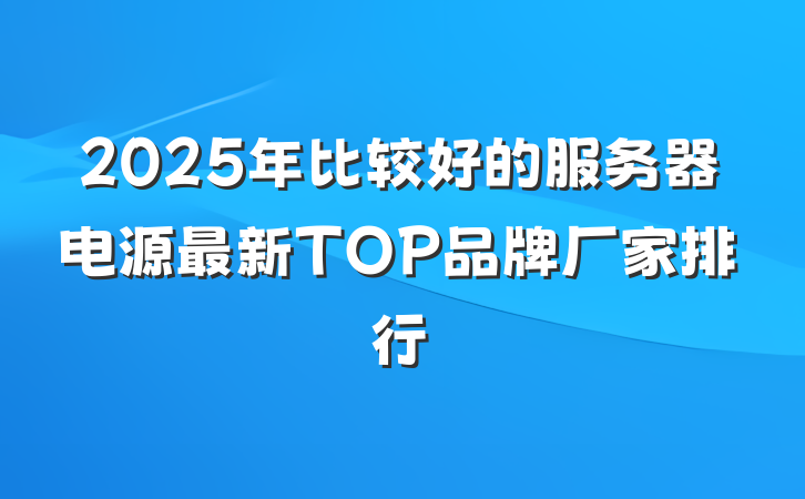 2025年比较好的服务器电源最新TOP品牌厂家排行