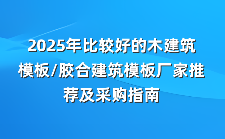 2025年比较好的木建筑模板/胶合建筑模板厂家推荐及采购指南